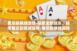 葡京新棋牌游戏-探索全新娱乐，畅享葡京新棋牌游戏-葡京新棋牌游戏