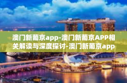澳门新葡京app-澳门新葡京APP相关解读与深度探讨-澳门新葡京app