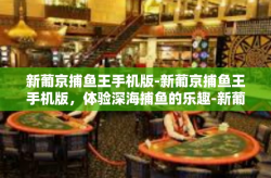 新葡京捕鱼王手机版-新葡京捕鱼王手机版，体验深海捕鱼的乐趣-新葡京捕鱼王手机版
