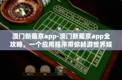 澳门新葡京app-澳门新葡京app全攻略，一个应用程序带你畅游世界娱乐城-澳门新葡京app