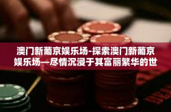 澳门新葡京娱乐场-探索澳门新葡京娱乐场—尽情沉浸于其富丽繁华的世界-澳门新葡京娱乐场