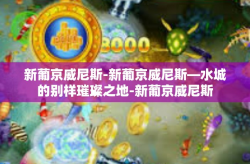 新葡京威尼斯-新葡京威尼斯—水城的别样璀璨之地-新葡京威尼斯