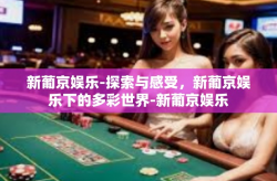 新葡京娱乐-探索与感受，新葡京娱乐下的多彩世界-新葡京娱乐