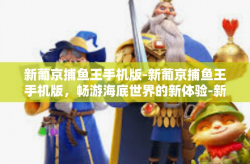 新葡京捕鱼王手机版-新葡京捕鱼王手机版，畅游海底世界的新体验-新葡京捕鱼王手机版