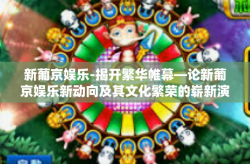新葡京娱乐-揭开繁华帷幕—论新葡京娱乐新动向及其文化繁荣的崭新演绎-新葡京娱乐