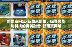 新葡京网址-新葡京网址，探寻奢华与科技的完美融合-新葡京网址