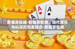 新葡京在线-新葡京在线，现代娱乐与科技的完美结合-新葡京在线