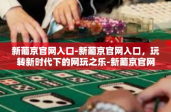 新葡京官网入口-新葡京官网入口，玩转新时代下的网玩之乐-新葡京官网入口