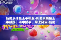新葡京捕鱼王手机版-新葡京捕鱼王手机版，海中猎手，掌上风云-新葡京捕鱼王手机版