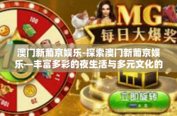 澳门新葡京娱乐-探索澳门新葡京娱乐—丰富多彩的夜生活与多元文化的融合-澳门新葡京娱乐
