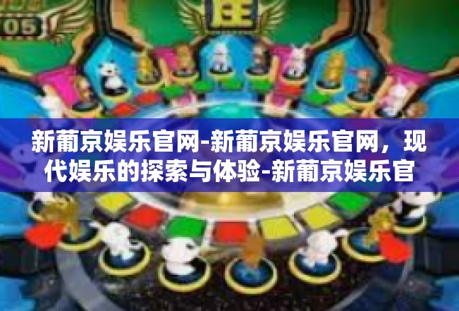 新葡京娱乐官网-新葡京娱乐官网，现代娱乐的探索与体验-新葡京娱乐官网