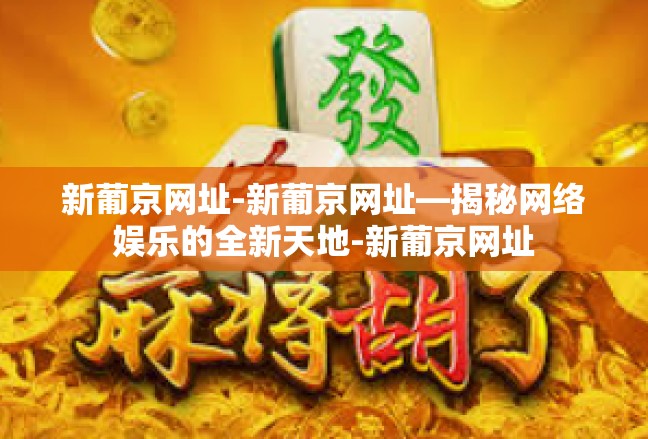 新葡京网址-新葡京网址—揭秘网络娱乐的全新天地-新葡京网址