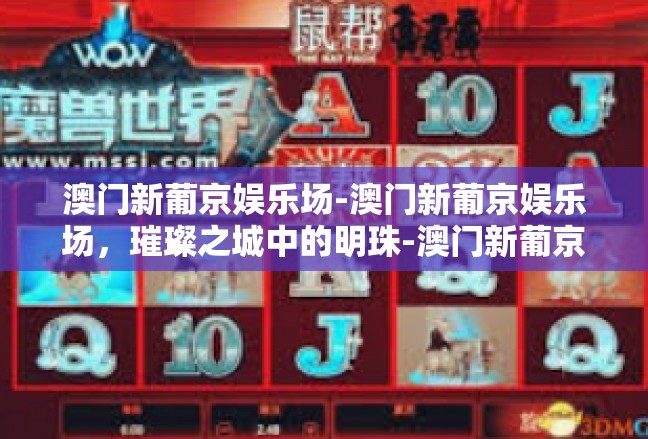澳门新葡京娱乐场-澳门新葡京娱乐场，璀璨之城中的明珠-澳门新葡京娱乐场