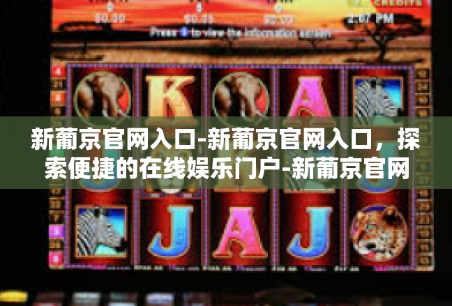 新葡京官网入口-新葡京官网入口，探索便捷的在线娱乐门户-新葡京官网入口