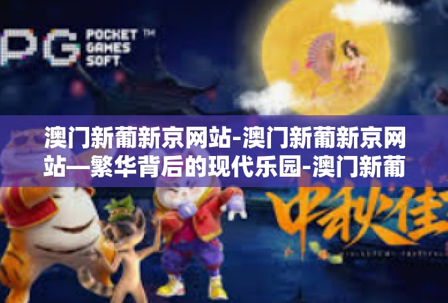 澳门新葡新京网站-澳门新葡新京网站—繁华背后的现代乐园-澳门新葡新京网站