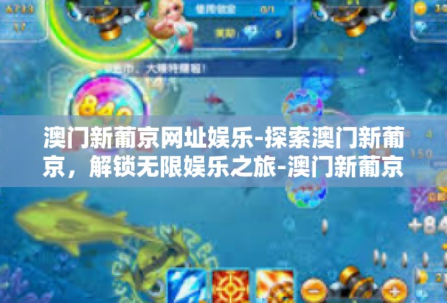 澳门新葡京网址娱乐-探索澳门新葡京，解锁无限娱乐之旅-澳门新葡京网址娱乐