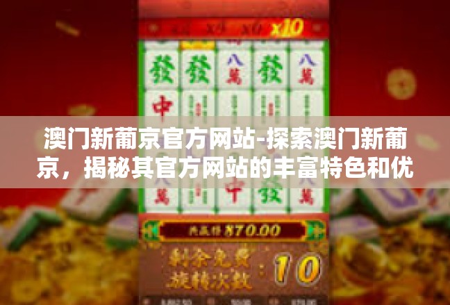 澳门新葡京官方网站-探索澳门新葡京，揭秘其官方网站的丰富特色和优质服务-澳门新葡京官方网站