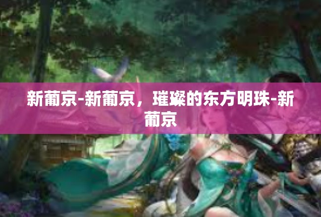 新葡京-新葡京，璀璨的东方明珠-新葡京