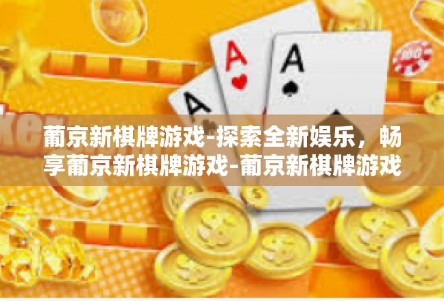 葡京新棋牌游戏-探索全新娱乐，畅享葡京新棋牌游戏-葡京新棋牌游戏
