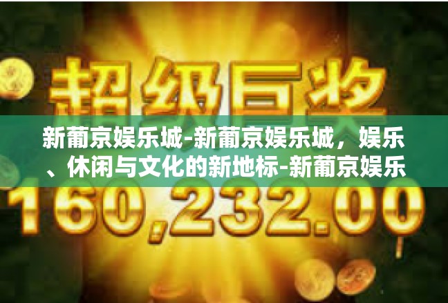 新葡京娱乐城-新葡京娱乐城，娱乐、休闲与文化的新地标-新葡京娱乐城