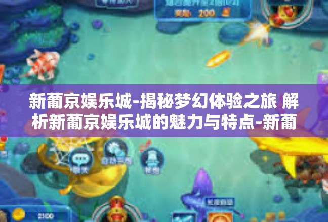 新葡京娱乐城-揭秘梦幻体验之旅 解析新葡京娱乐城的魅力与特点-新葡京娱乐城