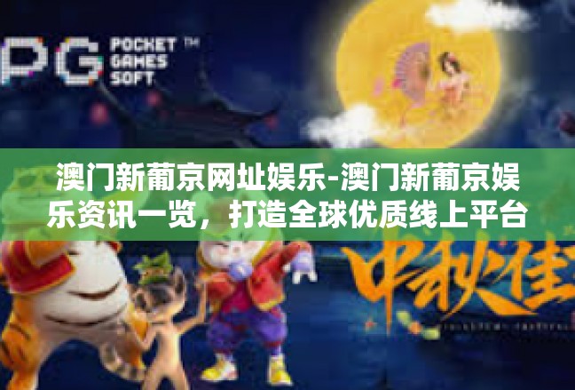 澳门新葡京网址娱乐-澳门新葡京娱乐资讯一览，打造全球优质线上平台-澳门新葡京网址娱乐
