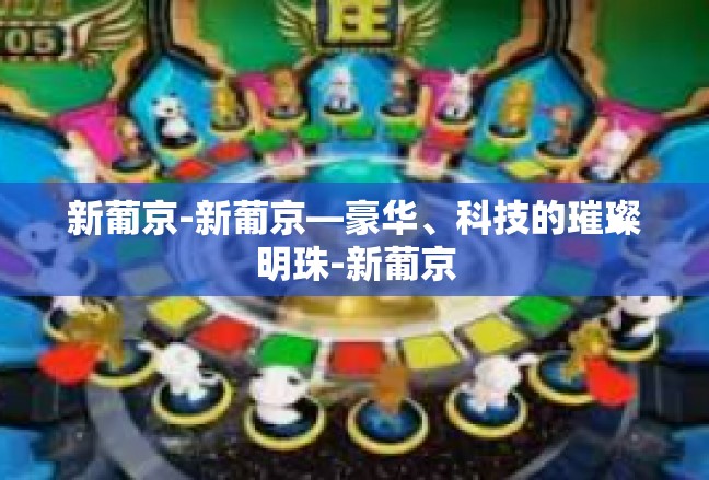 新葡京-新葡京—豪华、科技的璀璨明珠-新葡京
