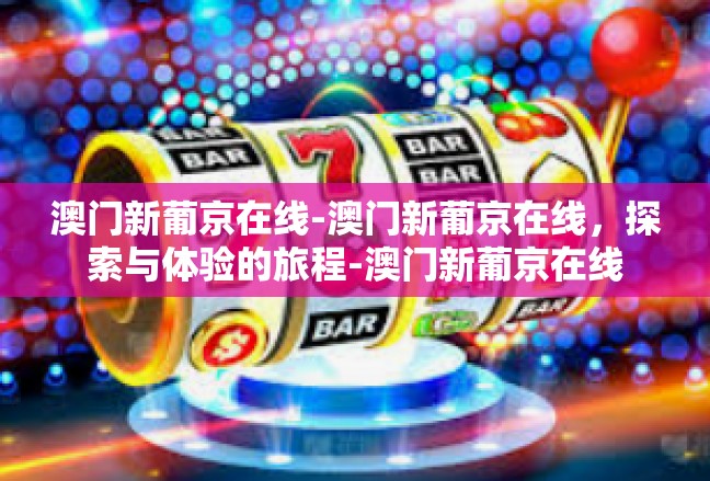 澳门新葡京在线-澳门新葡京在线，探索与体验的旅程-澳门新葡京在线