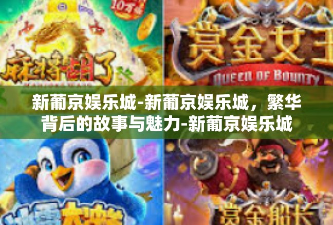 新葡京娱乐城-新葡京娱乐城，繁华背后的故事与魅力-新葡京娱乐城